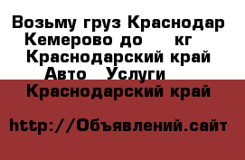 Возьму груз Краснодар Кемерово до 500 кг. - Краснодарский край Авто » Услуги   . Краснодарский край